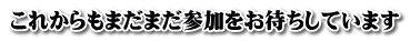 これからもまだまだ参加をお待ちしています