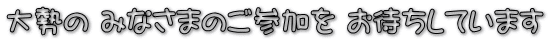 大勢の みなさまのご参加を お待ちしています